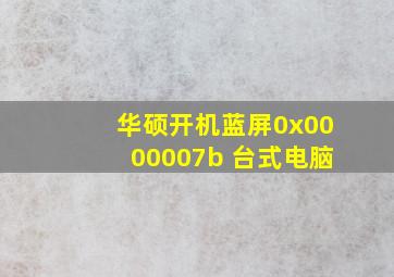 华硕开机蓝屏0x0000007b 台式电脑